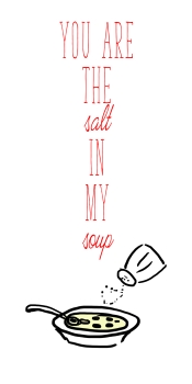 YOU ARE THE SALT IN MY SOUP